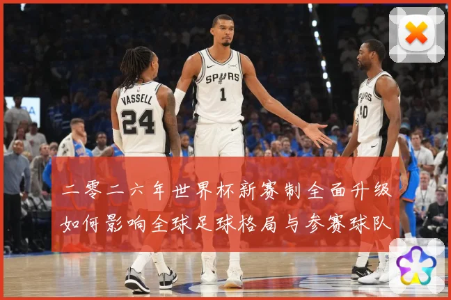二零二六年世界杯新赛制全面升级如何影响全球足球格局与参赛球队数据研判：最新赛事动态与深度分析
