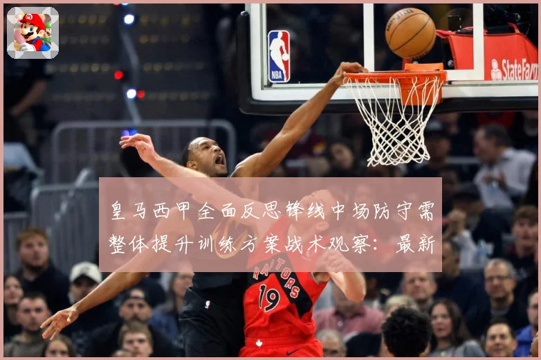 皇马西甲全面反思锋线中场防守需整体提升训练方案战术观察：最新赛事动态与深度分析