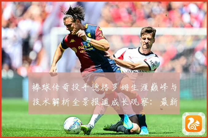 棒球传奇投手德格罗姆生涯巅峰与技术解析全景报道成长观察：最新赛事动态与深度分析