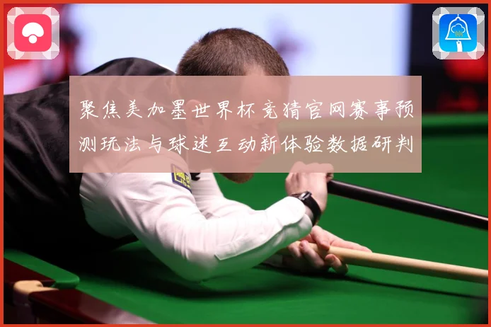 聚焦美加墨世界杯竞猜官网赛事预测玩法与球迷互动新体验数据研判：最新赛事动态与深度分析