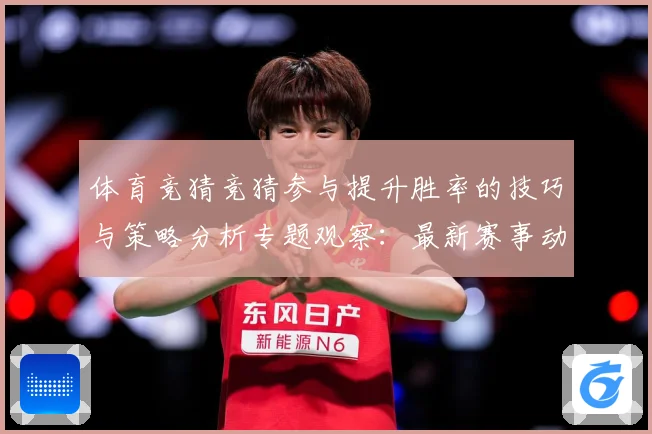 体育竞猜竞猜参与提升胜率的技巧与策略分析专题观察：最新赛事动态与深度分析