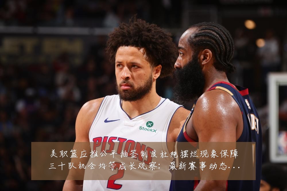 美职篮应推公平抽签制度杜绝摆烂现象保障三十队机会均等成长观察:最新赛事动态与深度分析