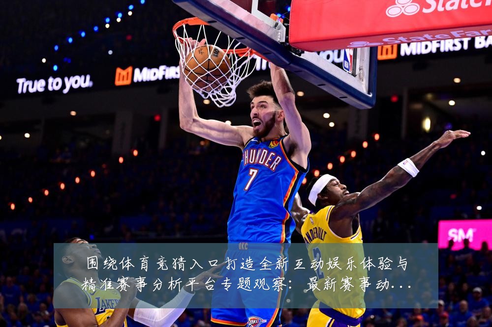 围绕体育竞猜入口打造全新互动娱乐体验与精准赛事分析平台专题观察:最新赛事动态与深度分析
