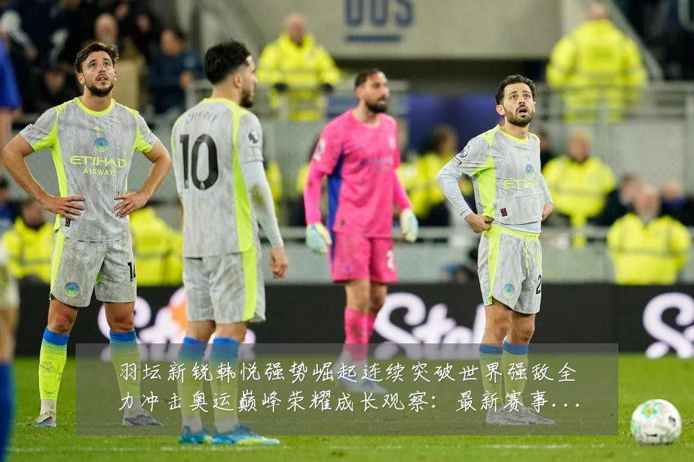 羽坛新锐韩悦强势崛起连续突破世界强敌全力冲击奥运巅峰荣耀成长观察:最新赛事动态与深度分析