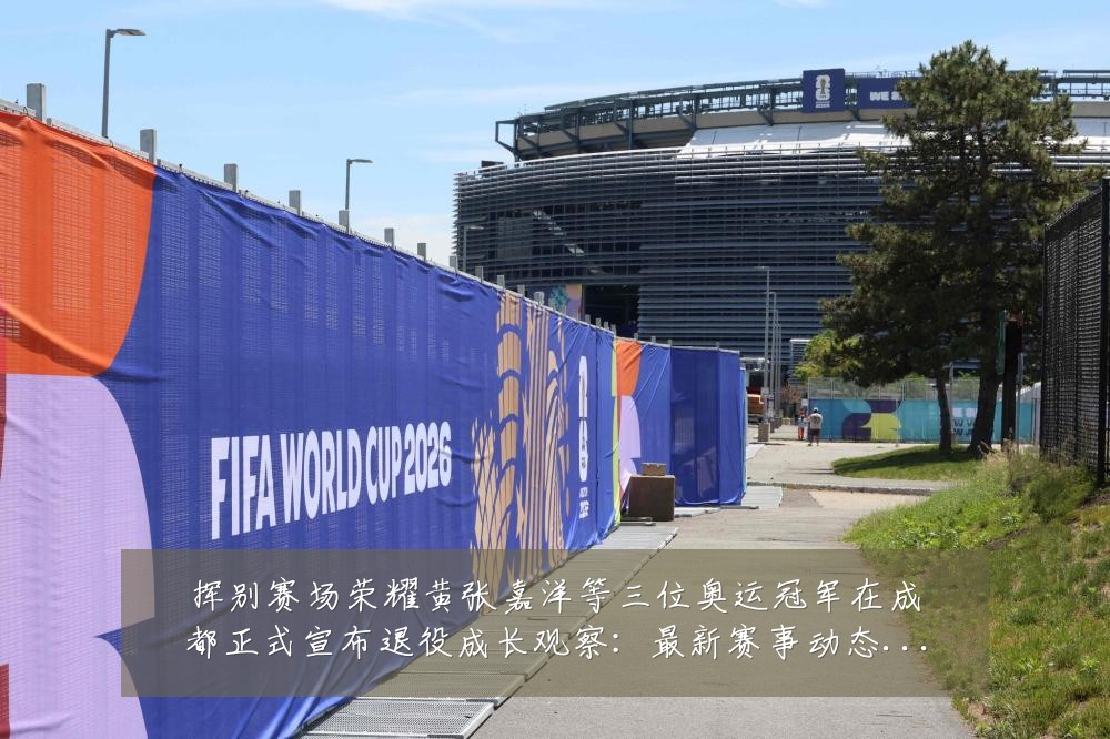 挥别赛场荣耀黄张嘉洋等三位奥运冠军在成都正式宣布退役成长观察:最新赛事动态与深度分析