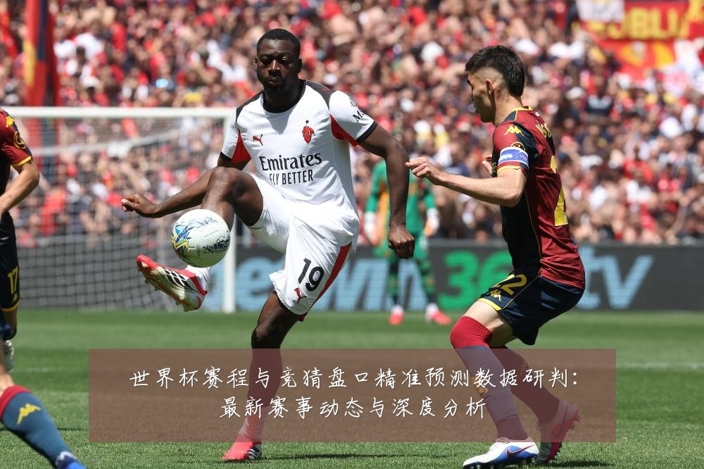 世界杯赛程与竞猜盘口精准预测数据研判:最新赛事动态与深度分析